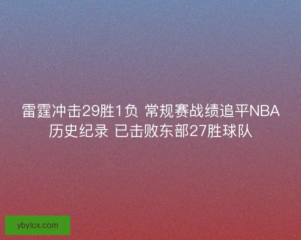 雷霆冲击29胜1负 常规赛战绩追平NBA历史纪录 已击败东部27胜球队