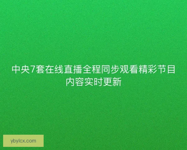 中央7套在线直播全程同步观看精彩节目内容实时更新