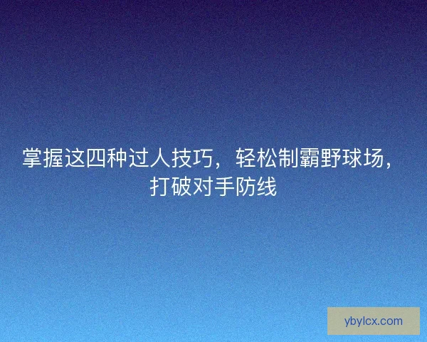 掌握这四种过人技巧,轻松制霸野球场,打破对手防线 掌握这四种过人技巧,轻松制霸野球场,打破对手防线