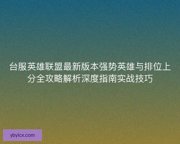 台服英雄联盟最新版本强势英雄与排位上分全攻略解析深度指南实战技巧