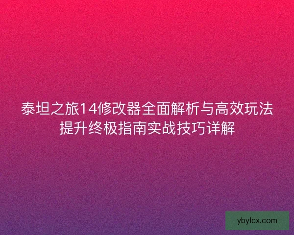 泰坦之旅14修改器全面解析与高效玩法提升终极指南实战技巧详解