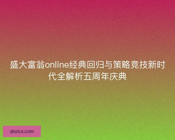 盛大富翁online经典回归与策略竞技新时代全解析五周年庆典