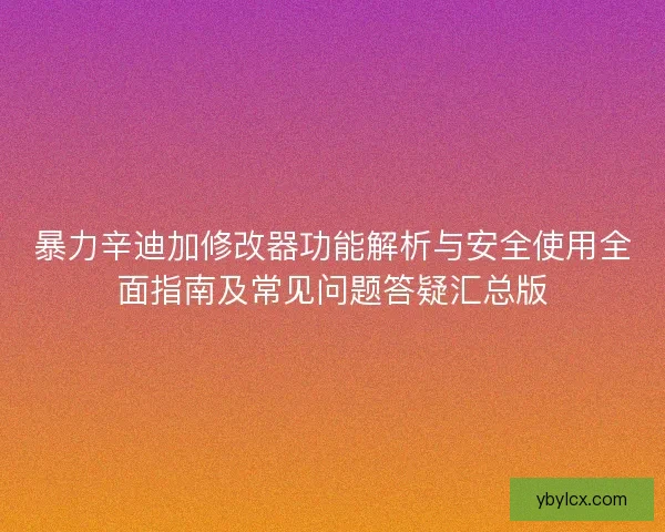 暴力辛迪加修改器功能解析与安全使用全面指南及常见问题答疑汇总版
