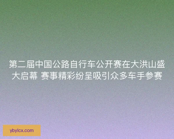 第二届中国公路自行车公开赛在大洪山盛大启幕 赛事精彩纷呈吸引众多车手参赛