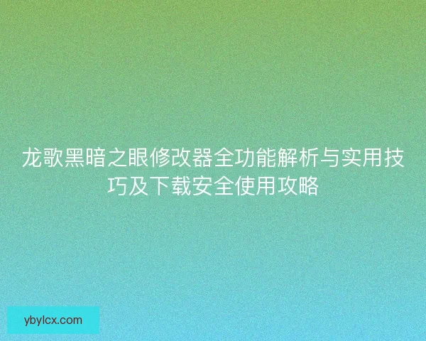 龙歌黑暗之眼修改器全功能解析与实用技巧及下载安全使用攻略 龙歌黑暗之眼修改器全功能解析与实用技巧及下载安全使用攻略