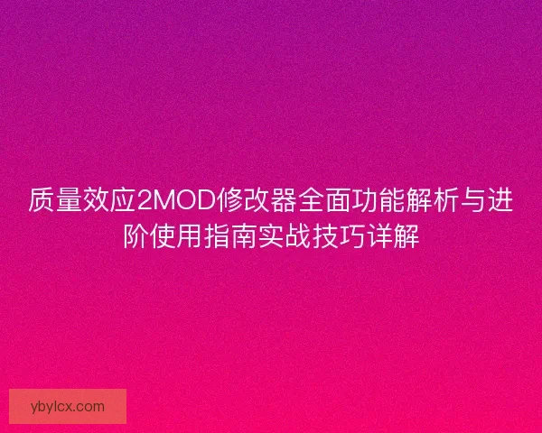 质量效应2MOD修改器全面功能解析与进阶使用指南实战技巧详解 质量效应2MOD修改器全面功能解析与进阶使用指南实战技巧详解