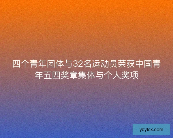 四个青年团体与32名运动员荣获中国青年五四奖章集体与个人奖项