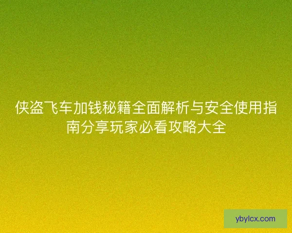 侠盗飞车加钱秘籍全面解析与安全使用指南分享玩家必看攻略大全