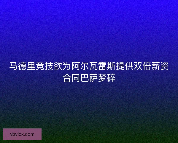 马德里竞技欲为阿尔瓦雷斯提供双倍薪资合同巴萨梦碎 马德里竞技欲为阿尔瓦雷斯提供双倍薪资合同巴萨梦碎